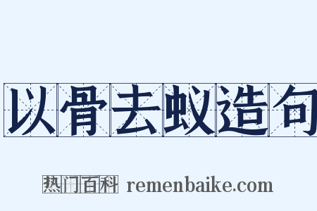 以骨去蚁造句是什么意思的图片